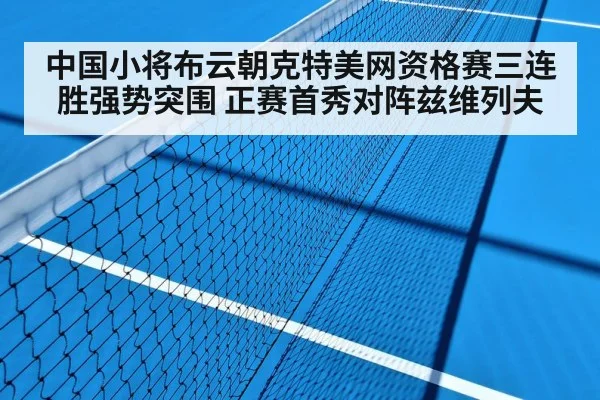 中国小将布云朝克特美网资格赛三连胜强势突围 正赛首秀对阵兹维列夫