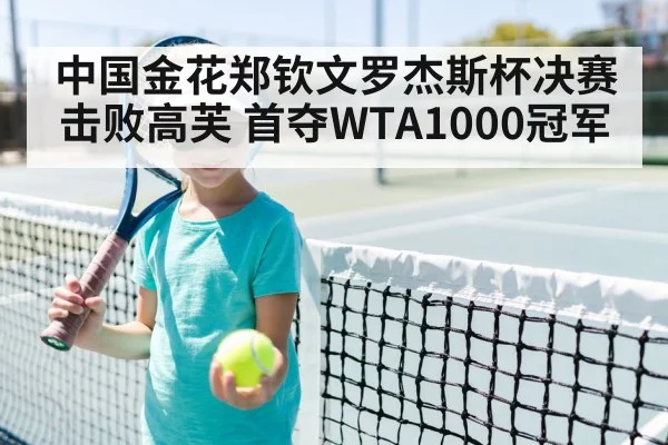 中国金花郑钦文罗杰斯杯决赛击败高芙 首夺WTA1000冠军