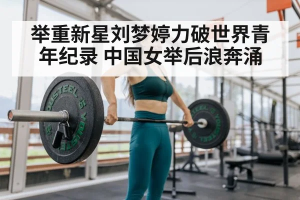 举重新星刘梦婷力破世界青年纪录 中国女举后浪奔涌